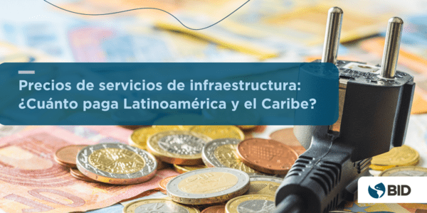 Precios de servicios de infraestructura: ¿Cuánto paga Latinoamérica y el Caribe?